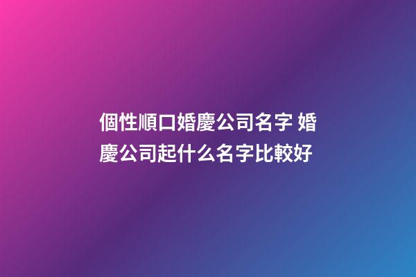 個性順口婚慶公司名字 婚慶公司起什么名字比較好